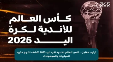 ترتيب مفاجئ.. كأس العالم للأندية لكرة اليد 2025 تكشف نتائج مثيرة للمباريات والمجموعات